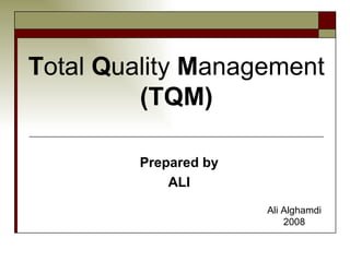 T otal  Q uality  M anagement (TQM) Prepared by ALI Ali Alghamdi 2008 