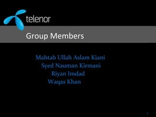 Group Members
Mahtab Ullah Aslam Kiani
Syed Nauman Kirmani
Riyan Imdad
Waqas Khan
2
 