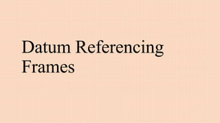 Datum Referencing
Frames
 
