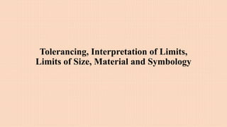Tolerancing, Interpretation of Limits,
Limits of Size, Material and Symbology
 