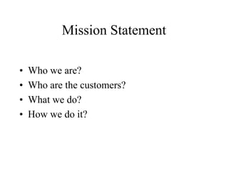 Mission Statement
• Who we are?
• Who are the customers?
• What we do?
• How we do it?
 