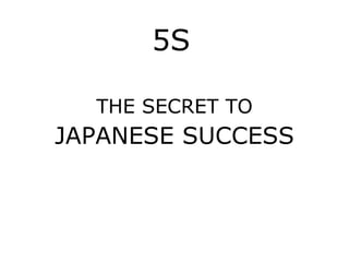 5S
THE SECRET TO
JAPANESE SUCCESS
 