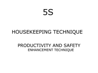 5S
HOUSEKEEPING TECHNIQUE
PRODUCTIVITY AND SAFETY
ENHANCEMENT TECHNIQUE
 