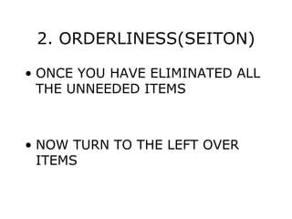 2. ORDERLINESS(SEITON)
• ONCE YOU HAVE ELIMINATED ALL
THE UNNEEDED ITEMS
• NOW TURN TO THE LEFT OVER
ITEMS
 