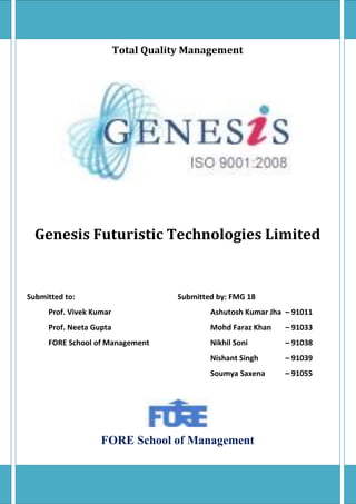 Total Quality ManagementGenesis Futuristic Technologies LimitedSubmitted to: Submitted by: FMG 18Prof. Vivek Kumar       Ashutosh Kumar Jha – 91011Prof. Neeta Gupta      Mohd Faraz Khan – 91033FORE School of Management      Nikhil Soni – 91038      Nishant Singh – 91039      Soumya Saxena – 91055FORE School of ManagementTable of Contents TOC  quot;
1-3quot;
    Genesis Futuristic Technologies Limited PAGEREF _Toc272115552  3About the company PAGEREF _Toc272115553  3Core Areas of Operation PAGEREF _Toc272115554  3Quality Management PAGEREF _Toc272115555  5Commitment PAGEREF _Toc272115556  5Quality Objectives PAGEREF _Toc272115557  5Quality Structure PAGEREF _Toc272115558  5Software Quality Team PAGEREF _Toc272115559  6Quality Policy PAGEREF _Toc272115560  7Statistical Process Control PAGEREF _Toc272115561  9Methodology PAGEREF _Toc272115562  9Expected result PAGEREF _Toc272115563  10Problem Reason Identification in Phase 1 PAGEREF _Toc272115564  11Results of Phase 1 PAGEREF _Toc272115565  12Problem Reason Identification in Phase 2 PAGEREF _Toc272115566  13Results in Phase 2 PAGEREF _Toc272115567  14Conclusions PAGEREF _Toc272115568  16Genesis Futuristic Technologies Limited<br />About the company<br />Genesis Futuristic Technologies Ltd. is a professional organization dealing in providing highly customized Software Solutions for Industries and Management organizations. <br />Genesis is a young and dynamic team dedicated to provide a comprehensive set of services, oriented towards addressing the total IT needs of an organization. Our mission is to deliver IT services with integrity, courtesy and respect, creating maximum value for our clients. <br />It is a well-bred mixture of Software professionals from leading Universities, trained in various disciplines. Our professional resource base includes specialists in the areas of:<br />Software Development<br />Industrial Training<br />Reverse Engineering<br />Hosting Services<br />IT Consultancy<br />Core Areas of Operation <br />Software Development <br />Application Software<br />GPS Solution<br />Web Technologies<br />Telecommunication Projects<br />System S/w & Network Solution<br />CAD Projects<br />IT Consulting - Genesis provides state of the art Professional Consulting to People wishing to come into IT field. <br />Research & Development Bio-Matrices<br />GPS (Global Positioning System)<br />Mobile Commerce<br />Bluetooth<br />Smart Card Based Solution<br />Industrial Training<br />Genesis can provide training on High End Key technology areas. These range from Real Time Operating System (VxWorks), Rapid Prototyping Approaches to Bluetooth and various others. Very shortly our planning will yield results to form model training centers with LiveOn TM Project based training. Hosting Services<br />Setup of High Speed and Reliable Dial UP Internet connectivity<br />VPN<br />Cyber Cafe operation<br />Web Design & Hosting, Email Setup<br />Internet Advertising<br />Local Content & Directory Service<br />24 hrs Connectivity through cable.<br />Quality Management<br />Commitment<br />Genesis is 100 % committed to Quality for all customized software solutions. Genesis's Software Quality Assurance encompasses: <br />A Quality Management Approach,<br />Effective Software Engineering Technology (methods and tools),<br />Formal Technical reviews that are applied throughout the software process,<br />A Multi-tiered Testing strategy, Control of Software documentation and the changes made to it,<br />A procedure to assure compliance with software development standards, andMeasurement and reporting mechanisms.<br />Genesis’s Quality control is a series of inspections, reviews, and tests used throughout the development cycle to ensure that each work product meets the requirement placed upon it.<br />Quality Objectives<br />Increase customer satisfaction<br />Improve quality of development process<br />Improve responsiveness from support departments<br />Increase employee satisfaction level<br />Improve relationship with suppliers<br />Strengthen brand image of Genesis<br />Increase profitability of the organization<br />Quality Structure<br />Genesis has developed a Quality Management System to ensure conformity with stipulated standards and customer requirements. Being dynamic in nature it facilitates continuous improvement and high quality deliverables. Since, the entire QMS is process-based, adding or modifying processes is relatively straightforward.Each process specifies the steps that are necessary to be followed for a particular activity. Each process has been defined and written in the form of a procedure using a standard template. The documented procedures reflect the current practices of the organization. The processes have been divided into the following three categories:<br />Management Processes<br />Technical Processes<br />Support Processes<br />Software Quality Team<br />A plan is developed by Genesis's Software Quality team and is reviewed by all interested parties. The plan identifies: <br />Evaluations to be performed<br />Audits and reviews to be performed<br />Standards that are applicable to the project (e.g., ISO 9001 etc.)<br />Procedures for error reporting and tracking<br />Documents to be produced by the SQA group><br />Amount of feedback provided to Software project team<br />In addition to these activities the Software Quality team coordinates the control the management of change and helps to collect and analyze software metrics.<br />Quality Policy<br />Genesis is an ISO 9001:2000 certified company for development of Customise Software, Website Designing, G.I.S & G.P.S Development, Embedded Software Development & System Development.<br />The organization has also been assessed at Microsoft Gold certified for services related to software development.<br />Gold Certified Partners are the top level of Microsoft solutions partners and have access to the tools and support they need to help them stand out in the marketplace. At this level you have the opportunity to build the closest working relationship with Microsoft, and are guaranteed, at minimum, telephone-based account engagement from Microsoft, along with other top-level benefits such as a priority listing in the Microsoft Resource Directory. Gold Certified Partners are required to enrol in at least one Microsoft Competency. <br />Advantages of <br />Microsoft Certified Partners have demonstrated expertise. Each Microsoft Certified Partner must employ a minimum number of Microsoft Certified Professionals (MCPs) who have a demonstrated level of technical expertise and the proven ability to deliver solutions featuring Microsoft products. MCPs must pass certification exams developed by Microsoft.<br />Microsoft Certified Partners have a broad-range of experience. Microsoft Certified Partners typically offer several areas of technical expertise including infrastructure, networking, office automation, e-commerce, collaboration, business intelligence, and other leading edge disciplines. Microsoft Certified Partner services include consulting, training, implementation, maintenance/support, and hosting services.<br />Microsoft Certified Partners have direct support from Microsoft. Microsoft Certified Partners have access to 24 x 7 x 365 support for your project whenever they need additional support from Microsoft.<br />Microsoft Certified Partners offer a real world perspective to your technology strategies. Microsoft Certified Partners have been in the business, on average, for more than 5 years. They bring experience to your projects gained through conducting similar projects over many years of service.<br />Microsoft Certified Partners are local. With more than 26,000 Microsoft Certified Partner organizations worldwide, there’s a technical expert near you. They’ll help you locate one right now!<br />quot;
People, Processes and Technology are prime assets of Genesis. They enable us to provide effective service to our customers and help us turn ideas into reality by applying human ingenuity to software technologyquot;
. At Genesis, focus on Quality ensures that their products and services are targeted at achieving satisfaction of customers and other interested parties on a continual basis, in a cost effective and timely manner. Management of Genesis ensures that the quality policy is communicated and understood within Genesis and regularly reviewed for continuing suitability.<br />Statistical Process Control<br />During one of the meetings of the senior management, they had stated that they needed to improve their services to the customer. By improvement, they implied reduced downtime for their applications and higher quality products. While conducting an internal research, they had come to a conclusion that the current levels of customer service were not being able to be enhanced due to one main reason. There were significant problems in the responses and resolution they were providing to their internal customers, i.e. their own employees and suppliers. Genesis has a complete IT Support Team to respond to and resolve the issues of software and hardware faced by its employees and other internal customers. <br />We were asked to apply certain statistical process control tools and strategy and find out a problem area and solution to resolve this issue.<br />Methodology  <br />While conducting our analysis we used the DMAIC approach, i.e. Define, Measure, Analyze, Improve and Control. We identified that the main problem occurs when there is a gap between the the customer’s expectation and the actual status of problem resolution.<br />Problem = Customer desire - actual status<br />We needed certain data regarding the time of receipt of each call from the customer and the time of call closure. We broke the total data down into different categories according to the time of resolution<br />Call Closure Time < 30 Mins.  < 60  Mins. < 2  Hours > 2 Hours < 24  Hours < 48 Hours > 48  Hour<br />Another issue that we had discovered was that they had been recording this data themselves also but they had not been using it for any testing or control purposes.<br />A month of data was analyzed by subtracting the service standard time expected to be delivered and the actual time taken to resolve each call. The gaps between the actual closure time and the standard time were a measure of the problem. It was clear that the data needed to be prioritized in order to proceed. A Pareto diagram was drawn as follows to find out which of the windows had the most customer issues to be resolved. Then we will focus on those areas.<br />Call Closure Time < 30 min < 60  min < 120  min > 120  minOthers 42642371522<br />Now it is clear from the above paretto chart that more than 80% of the customer enquiries, complaints and issues come in the slots of time duration of less than 30 minutes and more than 120 minutes. So we shortlisted our analysis to problems in these two slots.<br />Expected result<br />Now as soon as we told the management that these two slots were areas where most problems came, we were asked to minimize the average response time to as low as possible for complaints taking more than 2 hours. Since the targets were strong, we broke it down to two phases during which all the further steps were carried out. <br />Problem Reason Identification in Phase 1<br />To find out the reasons for all the problems occurring we took the problems we had shortlisted and after randomly selecting 65 of such problems we classified them on basis of reasons like Log In issues, ID Deletion, Printing and other such reasons. The following data represents our findings and the histogram that follows tell us what the main reasons are for most of the problems being caused.<br />Reasons for ProblemsCountTotalLog in2626Not aware of change rule1238Printing1149Await user confirmation655Others661Deletion of ID465<br />After our analysis it was clear that “Log In”, “Not aware of change rule” and “Printing” are issues which the major reasons for problems where the time being taken is more than 2 hours. We informed the personnel there about our findings and through their internal findings on these areas they identified certain problems and resolved them. Now we needed to check on the improvement and see whether there was any reduction in response time of the problems.<br />Results of Phase 1<br />Based on another set of findings we checked up the response time on eight operators, checking three calls each on a random basis. The following data and Control Charts show the results.<br />OperatorCall 1Call 2Call 3Op 001454351Op 002555752Op 003394345Op 004525447Op 005575961Op 006724553Op 007617158Op 008474543<br />Based on the X-Bar and R charts drawn we found out that the average had come down to 52.29minutes and this signified improvement. However some points were not in statistical control and we needed to identify the reason and try and further reduce the average response time if possible.<br />Problem Reason Identification in Phase 2<br />Going by the same procedure as we had done in phase 1, we collected new data and classified it on the basis of the same reasons identified earlier. This is the data collected and the related histogram.<br />Reasons for ProblemsCountTotalLog in3939Printing1655Await user confirmation459Not Aware of change rule362Others365Deletion of ID267<br />Now it was clear that this time “Not aware of change rule” issue had been tackled successfully while “Log In” and “Printing” were two issues that were still causing certain points to go beyond statistical control and having higher response time. This time the below actions were taken:<br />All printers throughout the organization were reinstalled and setup on each PC by the support team personnel<br />Log In issues were handled before allotting new Ids and certain set of rules and do’s and don’ts were notified to every employee and supplier of the organization.<br />According to the management these were strong measures and results should improve.<br />Results in Phase 2<br />The data collected in the same way as in Phase 1 was then analyzed using X-Bar and R Control Charts and the analysis is as follows:<br />OperatorCall 1Call 2Call 3Op 001384340Op 002494452Op 003394345Op 004525447Op 005475951Op 006394355Op 007424339Op 008544151<br />As is clear from the charts the average now came down to 46.25 minutes and the entire process is well under statistical control.<br />Conclusions<br />For Genesis Futuristic Technologies Limited, introduction of Statistical Process Control tools like Paretto Charts, Histograms and Control Charts were something new and using these tools we were able to identify certain problem areas as to why their response time to IT problems faced by internal customers was so high. With the help of Paretto Charts we were able to identify root causes and with control charts we were able to track the improvements in the processes and show good results in the end with a great reduction in the response time to the IT problems faced by the internal customers.<br />
