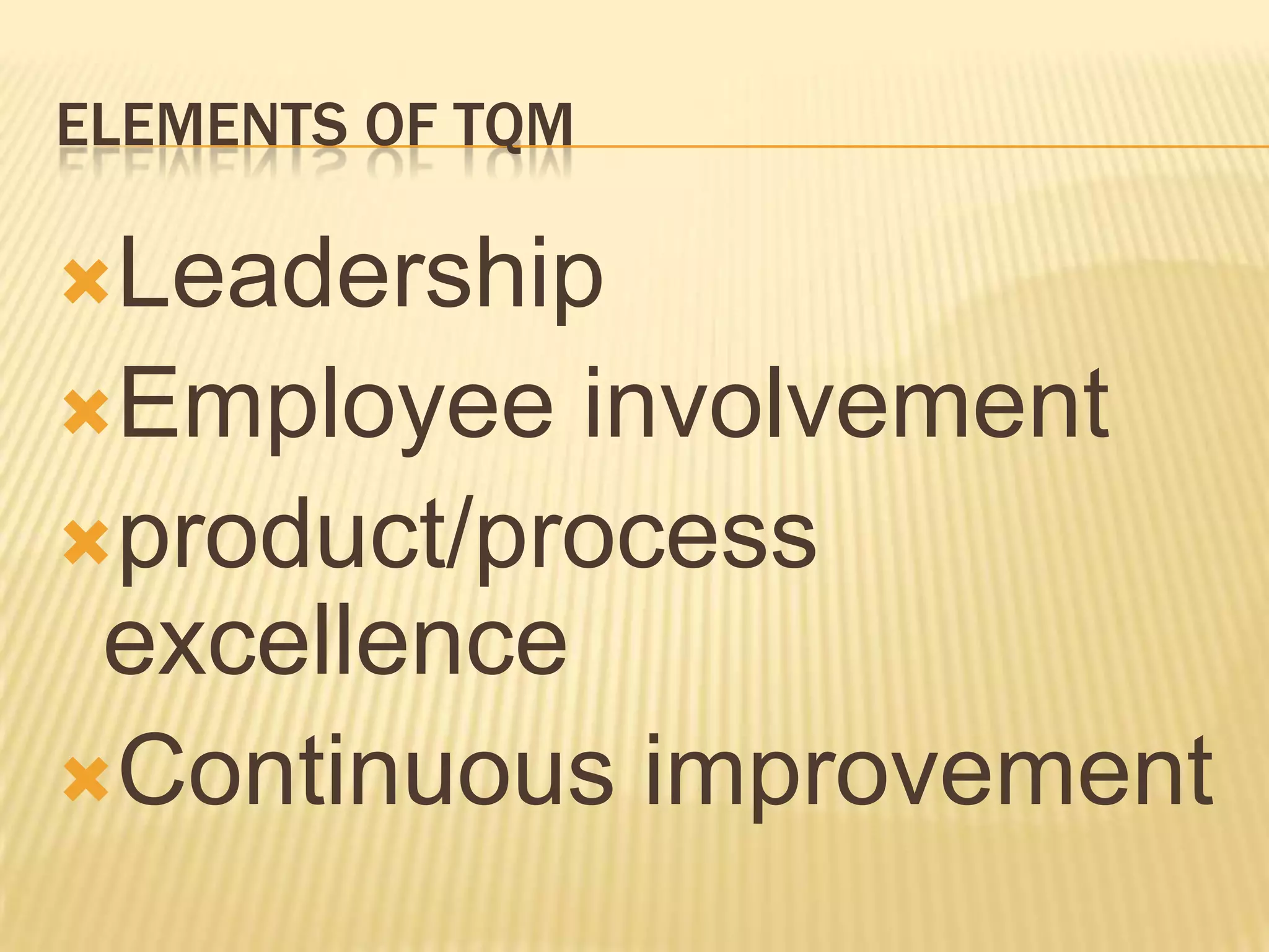ELEMENTS OF TQM

Leadership
Employee   involvement
product/process
 excellence
Continuous improvement
 