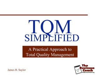 TQMSIMPLIFIED
A Practical Approach to
Total Quality Management
James H. Saylor
 