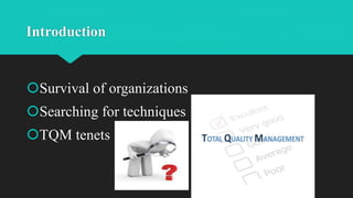 Introduction
Survival of organizations
Searching for techniques
TQM tenets
 