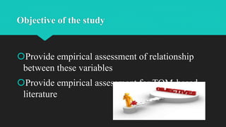 Objective of the study
Provide empirical assessment of relationship
between these variables
Provide empirical assessment for TQM-based
literature
 