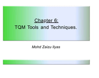 Chapter 6:
TQM Tools and Techniques.
Mohd Zaizu llyas
 