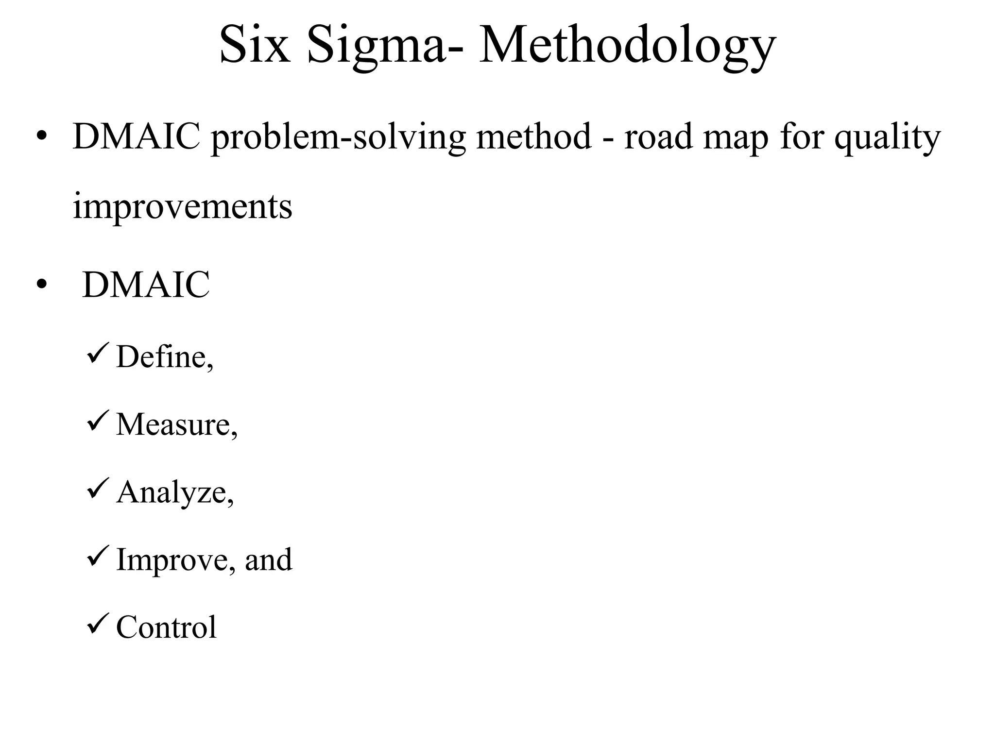 Six Sigma- Methodology
• DMAIC problem-solving method - road map for quality
improvements
• DMAIC
 Define,
 Measure,
 Analyze,
 Improve, and
 Control
 