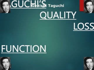 TAGUCHI’S
QUALITY
LOSS
FUNCTION
Genichi Taguchi
 
