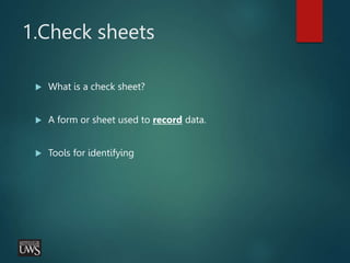 1.Check sheets
 What is a check sheet?
 A form or sheet used to record data.
 Tools for identifying
 