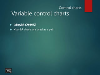 Control charts
Variable control charts
 Xbar&R CHARTS.
 Xbar&R charts are used as a pair;
 