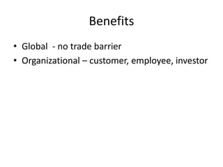 Benefits
• Global - no trade barrier
• Organizational – customer, employee, investor
 