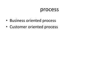 process
• Business oriented process
• Customer oriented process
 