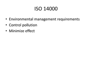 ISO 14000
• Environmental management requirements
• Control pollution
• Minimize effect
 