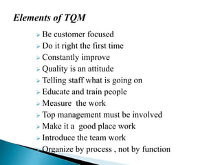  Be customer focused
 Do it right the first time
 Constantly improve
 Quality is an attitude
 Telling staff what is going on
 Educate and train people
 Measure the work
 Top management must be involved
 Make it a good place work
 Introduce the team work
 Organize by process , not by function
 