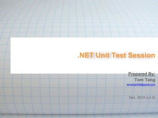 .NET Unit Test Session
Prepared By:
Tom Tang
tomang0406@gmail.com
Dec. 2010 (v1.0)
 