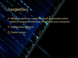 GoogleDocs Allows students to create Microsoft documents online without having the software installed on your computer Collaborative projects Create surveys 