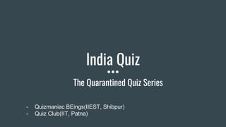 India Quiz
The Quarantined Quiz Series
- Quizmaniac BEings(IIEST, Shibpur)
- Quiz Club(IIT, Patna)
 