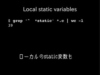Local static variables
$ grep '^  *static' *.c | wc ­l
39




    ローカルのstatic変数も
 