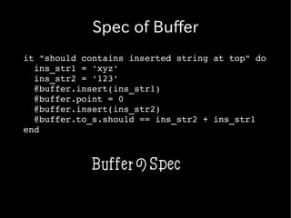 Spec of Buffer
it "should contains inserted string at top" do
  ins_str1 = 'xyz'
  ins_str2 = '123'
  @buffer.insert(ins_str1)
  @buffer.point = 0
  @buffer.insert(ins_str2)
  @buffer.to_s.should == ins_str2 + ins_str1
end



            BufferのSpec
 