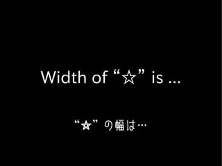 Width of “☆” is ...

   “☆”の幅は…
 