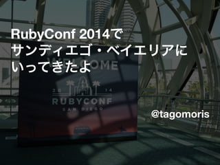 RubyConf 2014で 
サンディエゴ・ベイエリアに 
いってきたよ 
@tagomoris 
 