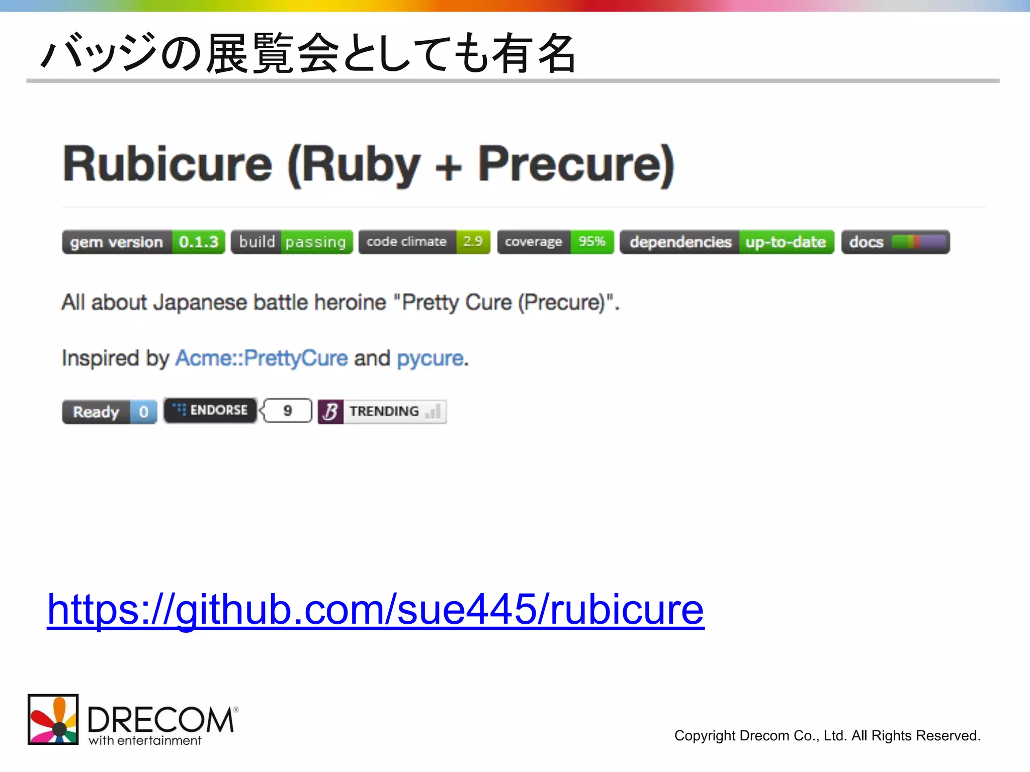 Copyright Drecom Co., Ltd. All Rights Reserved. 
バッジの展覧会としても有名 
https://github.com/sue445/rubicure 
 
