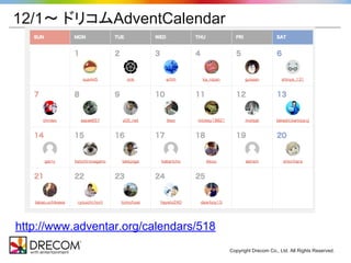 Copyright Drecom Co., Ltd. All Rights Reserved. 
12/1〜 ドリコムAdventCalendar 
http://www.adventar.org/calendars/518 
 