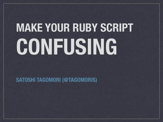 MAKE YOUR RUBY SCRIPT
CONFUSING
SATOSHI TAGOMORI (@TAGOMORIS)
 