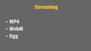 Streaming
- MP4
- WebM
- Ogg
 