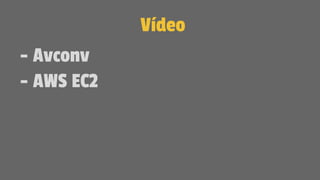 Vídeo
- Avconv
- AWS EC2
 