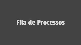 Fila de Processos
 