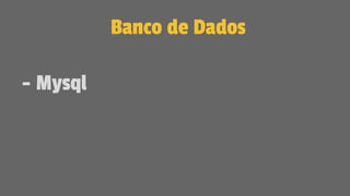 Banco de Dados
- Mysql
 