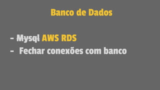Banco de Dados
- Mysql AWS RDS
- Fechar conexões com banco
 