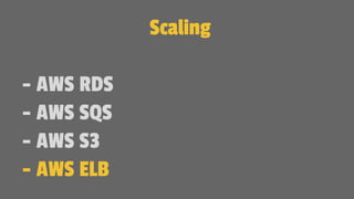 Scaling
- AWS RDS
- AWS SQS
- AWS S3
- AWS ELB
 