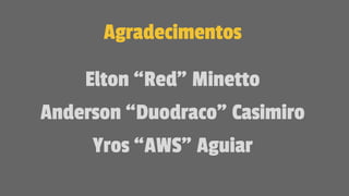 Agradecimentos
Elton “Red” Minetto
Anderson “Duodraco” Casimiro
Yros “AWS” Aguiar
 