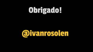 Obrigado!
@ivanrosolen
 