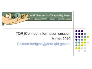 TQR iConnect Information session
March 2010
Colleen.hodgins@deta.qld.gov.au
 