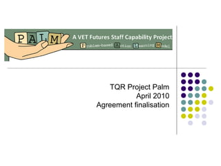 TQR Project Palm
April 2010
Agreement finalisation
 