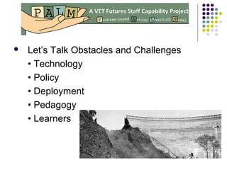  Let’s Talk Obstacles and Challenges
• Technology
• Policy
• Deployment
• Pedagogy
• Learners
 