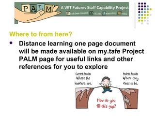 Where to from here?
 Distance learning one page document
will be made available on my.tafe Project
PALM page for useful links and other
references for you to explore
 