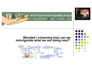Blended / e-learning how can we reinvigorate what we are doing now?   