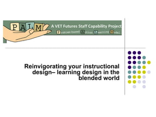 Reinvigorating your instructional
design– learning design in the
blended world
 