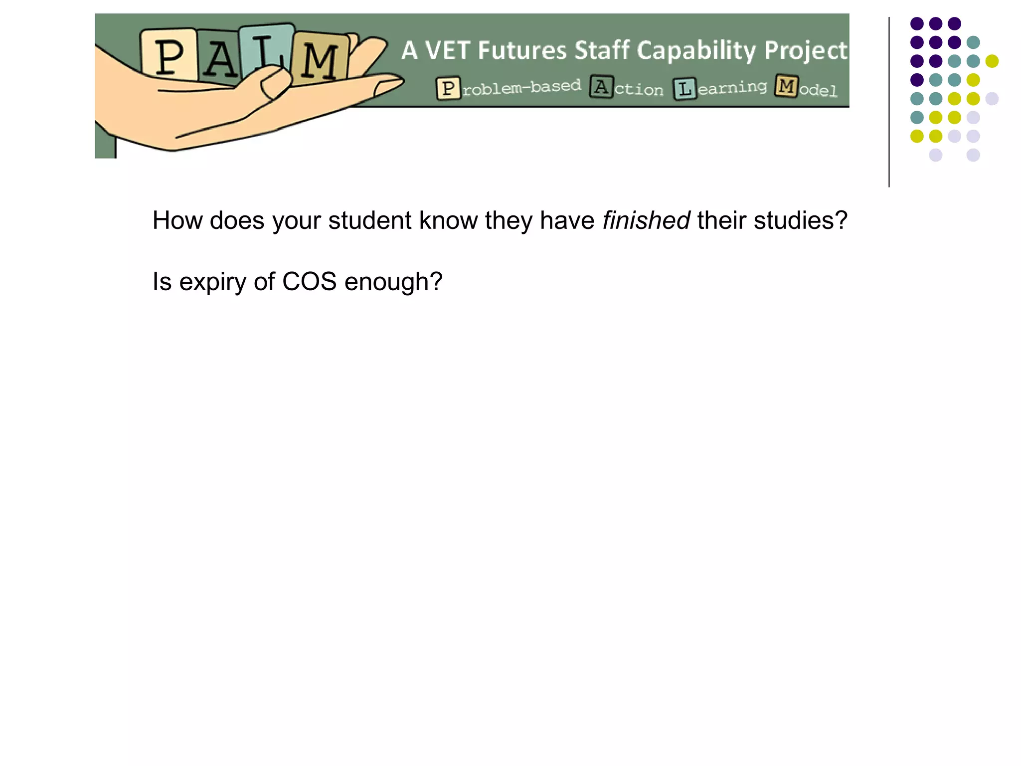 How does your student know they have finished their studies?
Is expiry of COS enough?
 