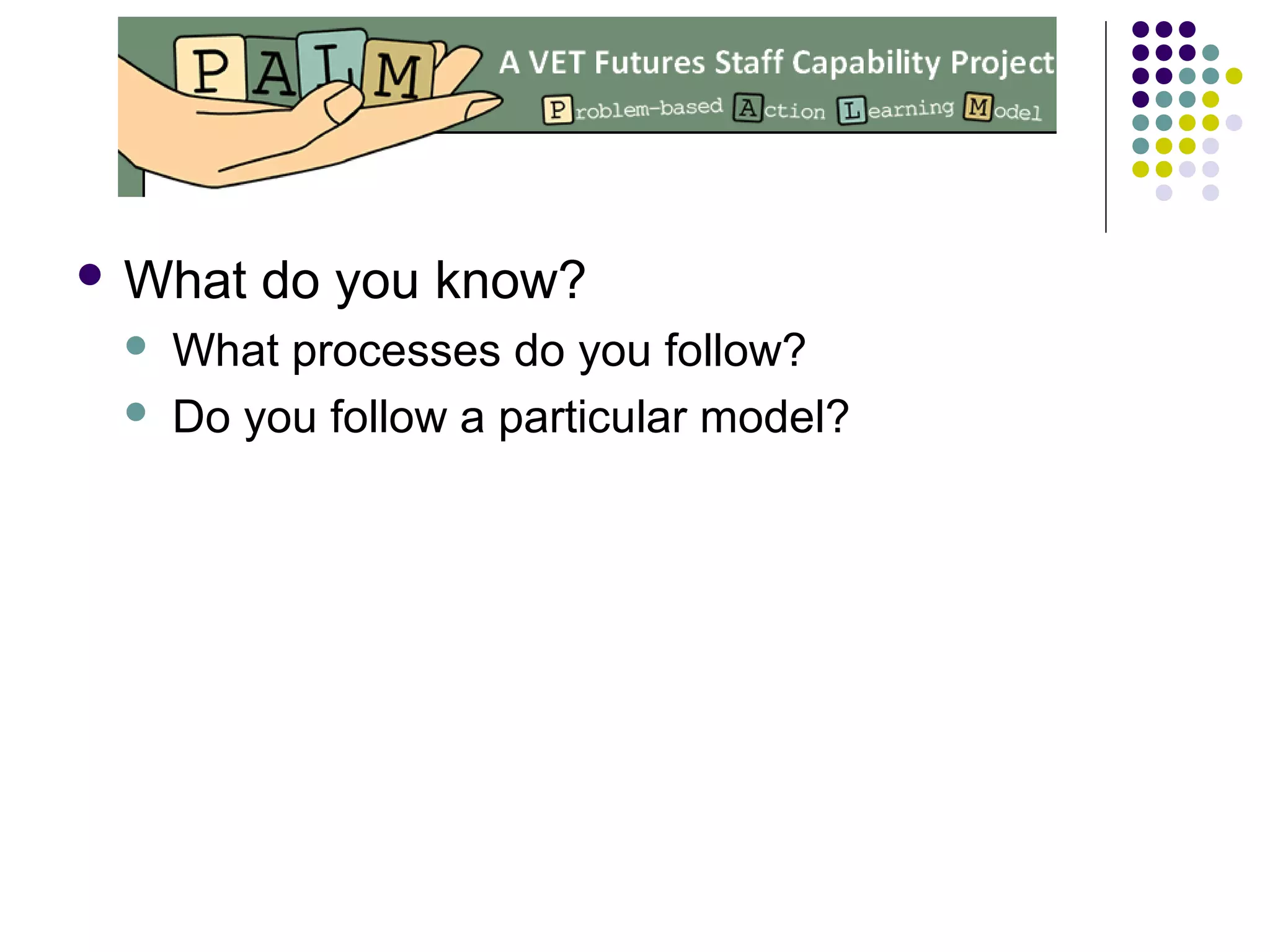  What do you know?
 What processes do you follow?
 Do you follow a particular model?
 