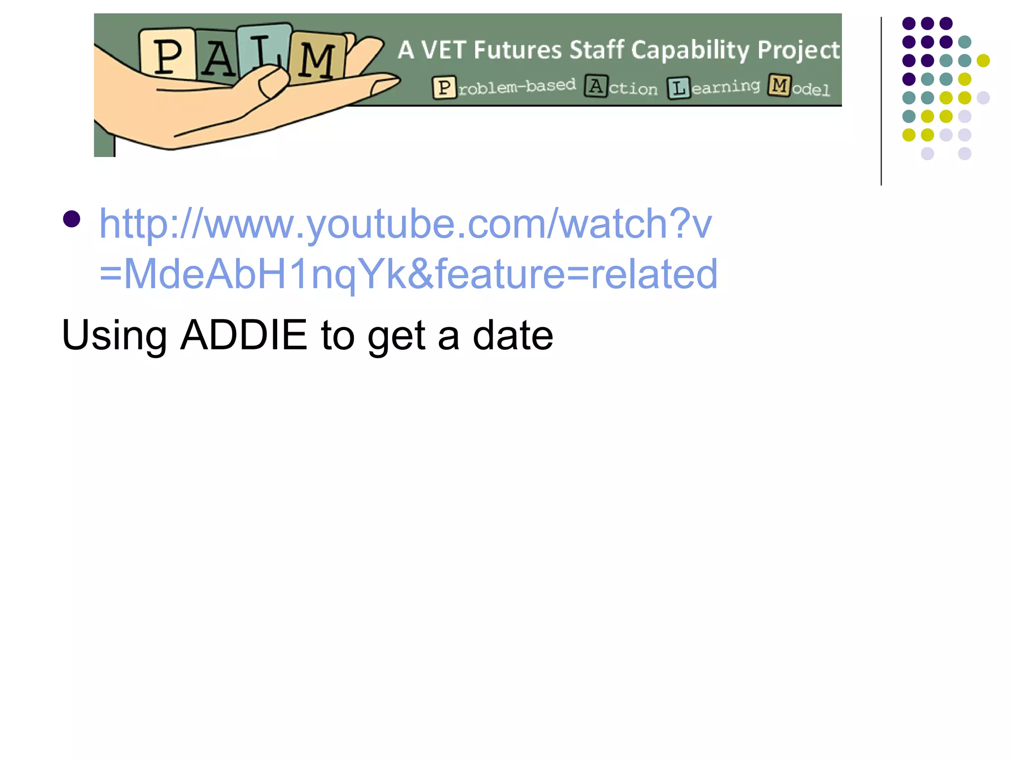  http://www.youtube.com/watch?v
=MdeAbH1nqYk&feature=related
Using ADDIE to get a date
 