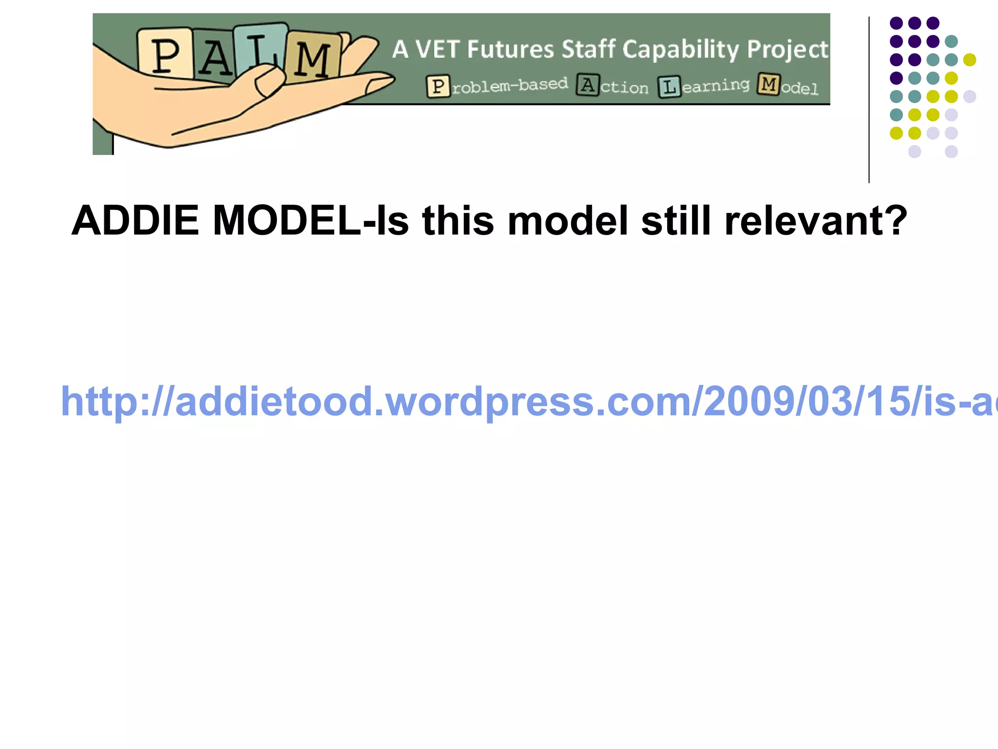 ADDIE MODEL-Is this model still relevant?
http://addietood.wordpress.com/2009/03/15/is-ad
 